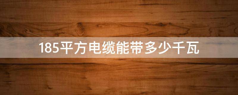 185平方电缆能带多少千瓦（三相五线185平方电缆能带多少千瓦）