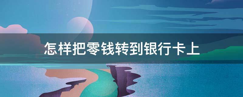 怎样把零钱转到银行卡上（怎样把零钱转到银行卡上收费吗）