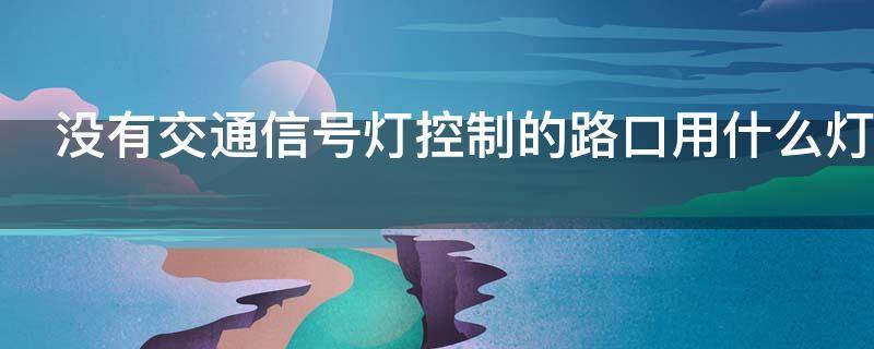 没有交通信号灯控制的路口用什么灯 夜间在没有交通信号灯控制的路口用什么灯