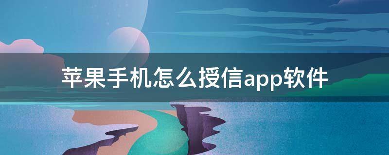 苹果手机怎么授信app软件（苹果手机下载软件怎样授信）