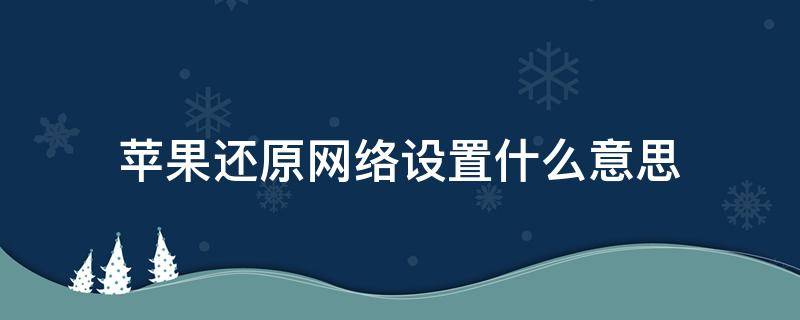 苹果还原网络设置什么意思（苹果还原网络设置是怎么回事）