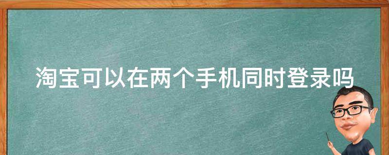 淘宝可以在两个手机同时登录吗 淘宝可以在两个手机登陆吗