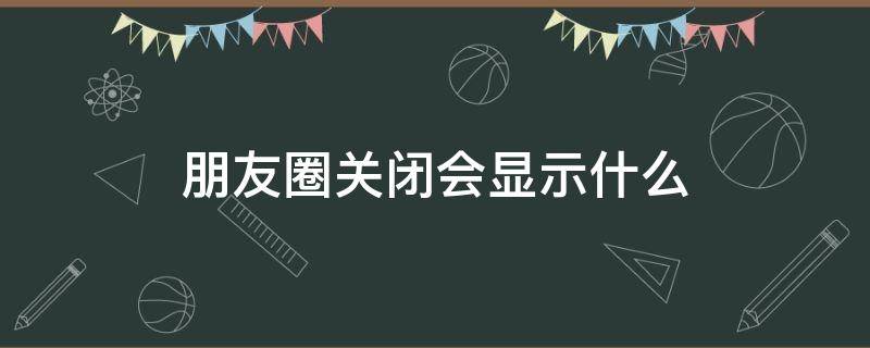 朋友圈关闭会显示什么? 关闭了朋友圈是什么样的状态