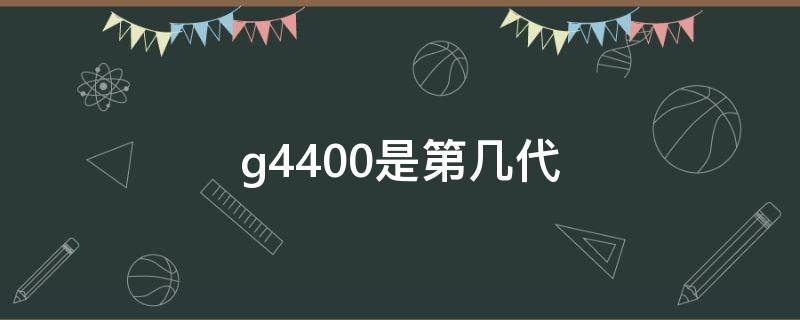 g4400是第几代 g4400是第几代内存