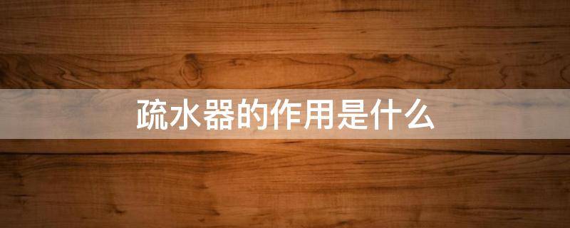 疏水器的作用是什么 疏水器的作用是什么?安装在什么系统?