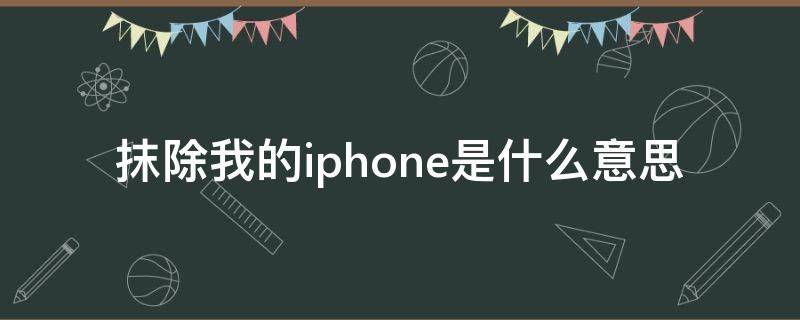 抹除我的iphone是什么意思 苹果抹掉此iPhone是什么意思