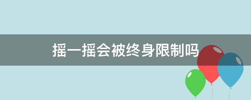 摇一摇会被终身限制吗 摇一摇是不是被限制了