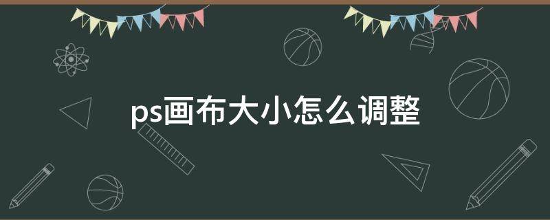 ps画布大小怎么调整 ps画布大小怎么调整为a4