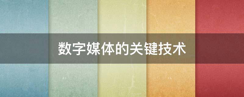 数字媒体的关键技术 数字媒体的关键技术不包括