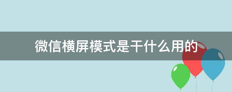微信横屏模式是干什么用的（微信里面的横屏模式是什么）