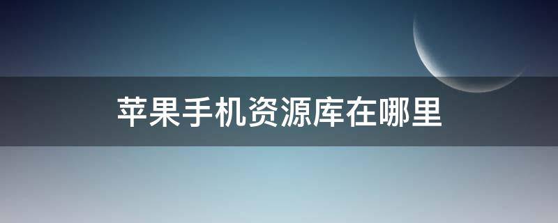苹果手机资源库在哪里 苹果手机资源库在哪里关闭