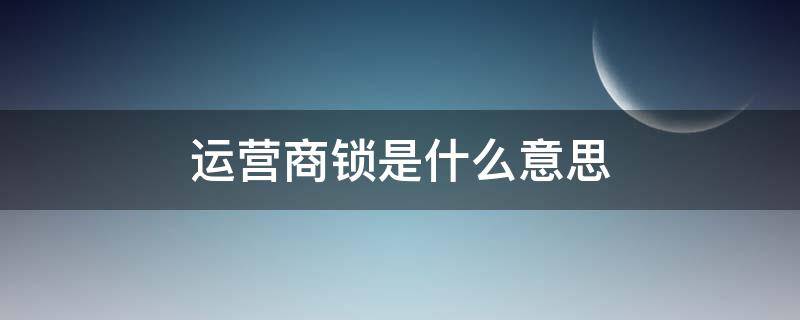 运营商锁是什么意思（苹果手机运营商锁是什么意思）