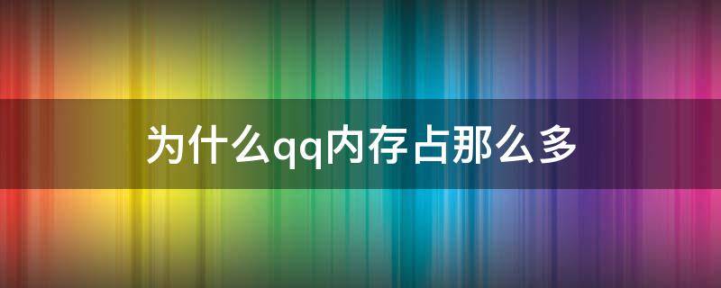 为什么qq内存占那么多（为什么qq内存占那么多10g）