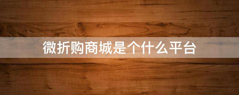 微折购商城是个什么平台 微折购商城怎么样
