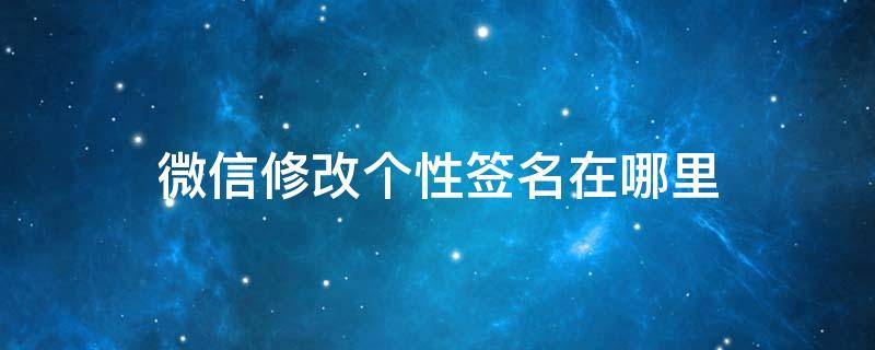 微信修改个性签名在哪里 在哪里修改微信的个性签名