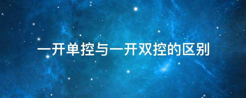 一开单控与一开双控的区别（五孔一开单控与一开双控的区别）