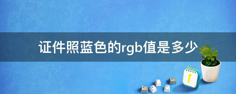 证件照蓝色的rgb值是多少 证件照蓝色rgb值分别是多少