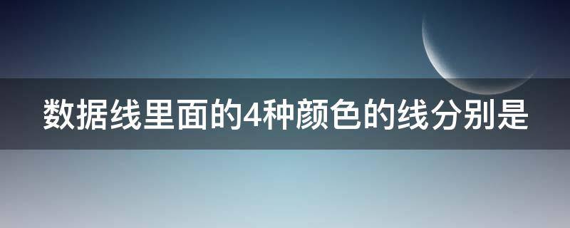 数据线里面的4种颜色的线分别是（数据线里面的4种颜色的线分别是断了一根还能用吗）