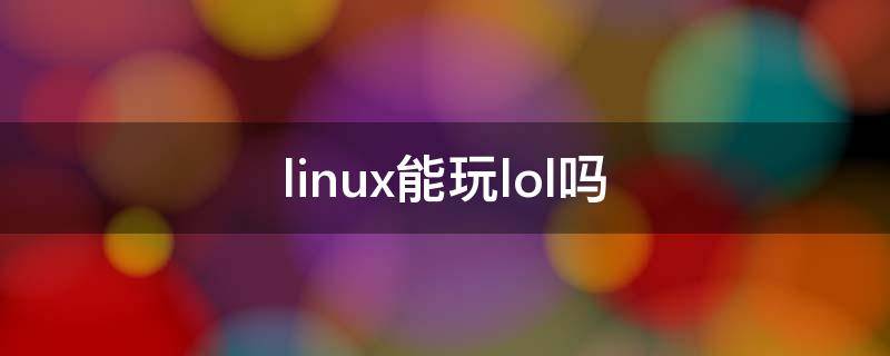linux能玩lol吗 linux操作系统可以玩lol吗