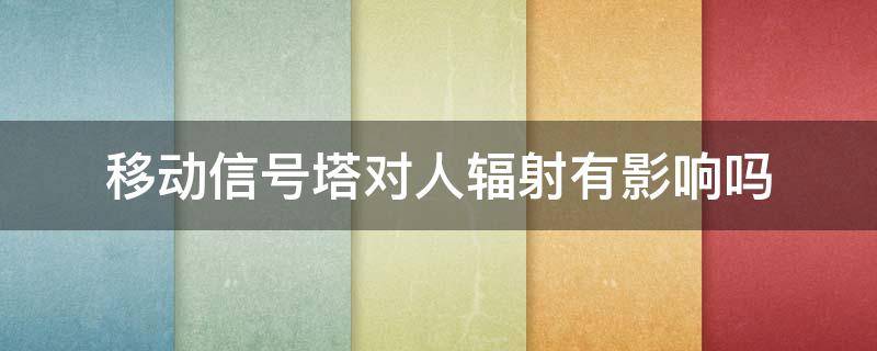 移动信号塔对人辐射有影响吗 屋顶移动信号塔对人辐射有影响吗