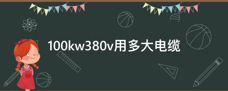 100kw380v用多大电缆（100kw380v用多大电缆线直径）