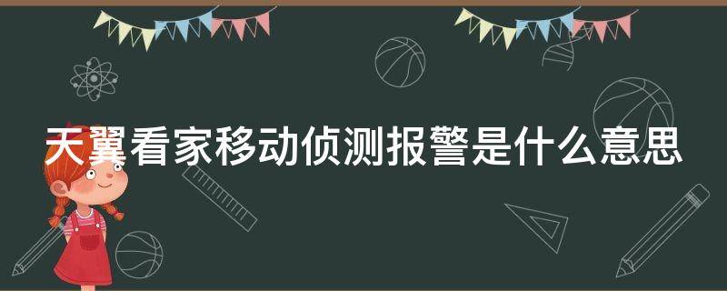 天翼看家移动侦测报警是什么意思 天翼看家移动侦测报警是什么意思啊