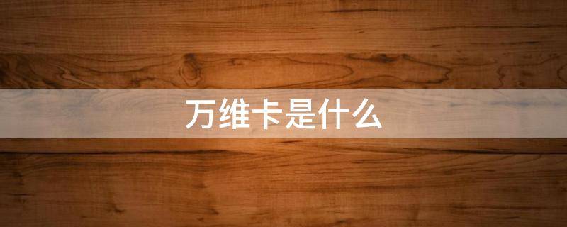 万维卡是什么（万维卡是什么卡）