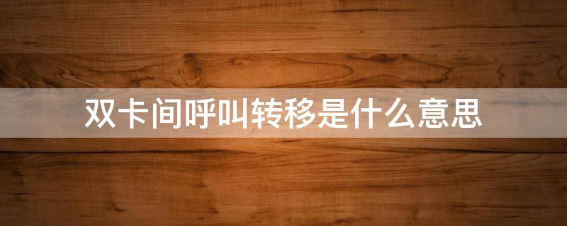 双卡间呼叫转移是什么意思（两张卡呼叫转移是什么意思）