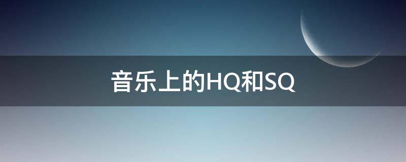 音乐上的HQ和SQ 音乐里的sq和hq