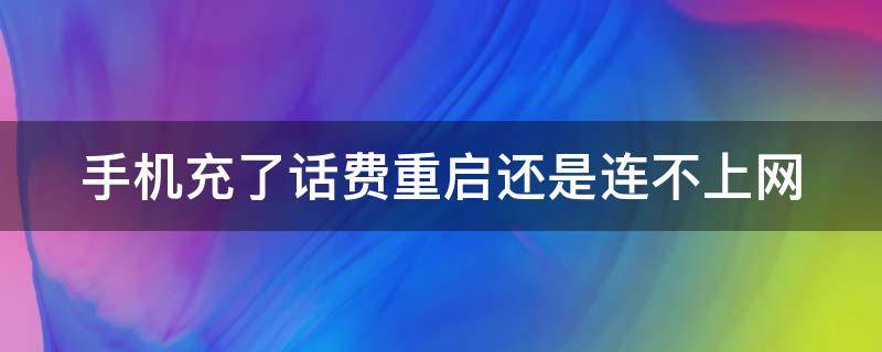 手机充了话费重启还是连不上网 手机充了话费重启还是连不上网怎么回事