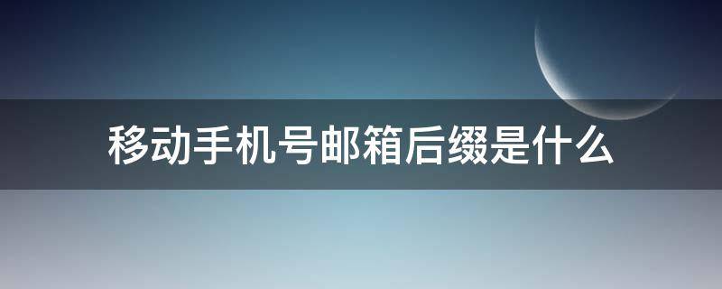 移动手机号邮箱后缀是什么（移动邮箱后缀是啥）