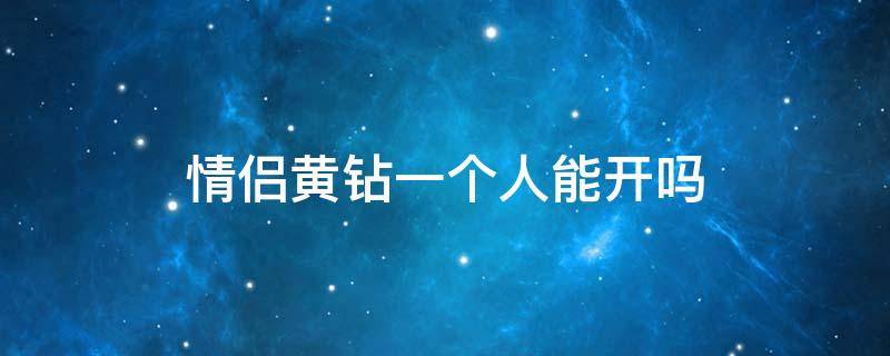 情侣黄钻一个人能开吗（情侣黄钻只有一个人是黄钻可以开吗）