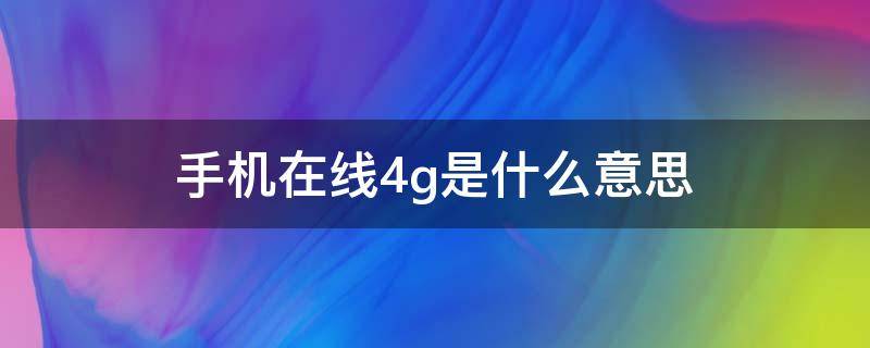 手机在线4g是什么意思 手机在线4g是什么意思?