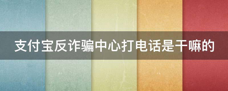 支付宝反诈骗中心打电话是干嘛的（支付宝反诈中心打电话怎么办）