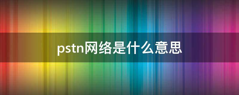 pstn网络是什么意思（pstn是什么网络）