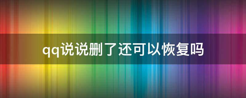qq说说删了还可以恢复吗（qq删掉的说说还能恢复吗）