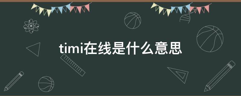 timi在线是什么意思（timi在线是什么意思,能收到我发的信息吗）