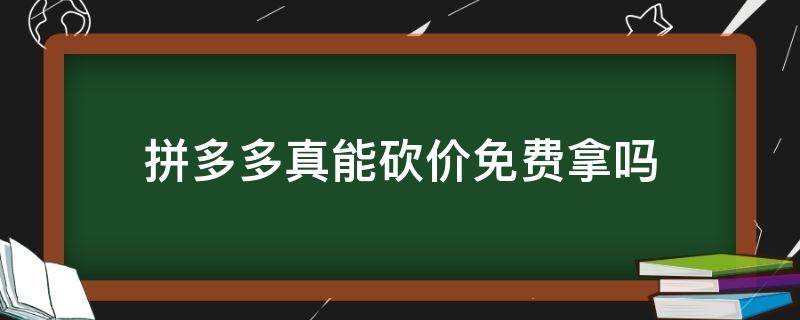 拼多多真能砍价免费拿吗（拼多多真的能砍价免费拿吗）