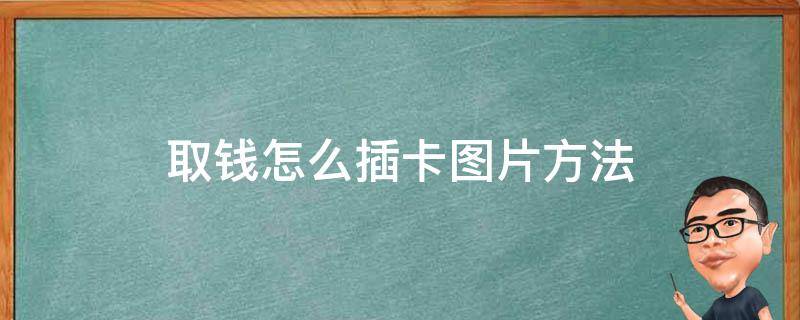 取钱怎么插卡图片方法 取款机怎么插卡图片