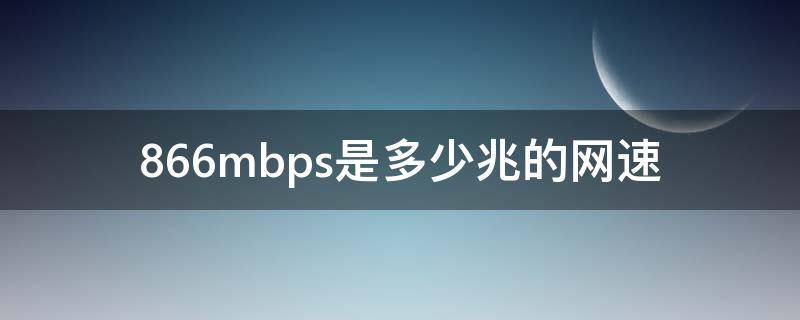 866mbps是多少兆的网速 连接速度866mbps是多少兆宽带