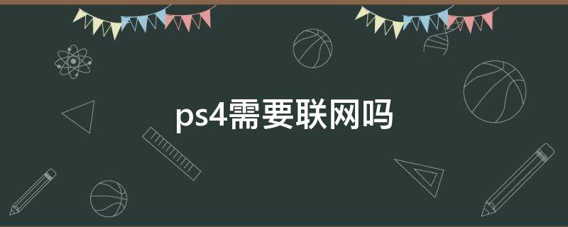 ps4需要联网吗 ps4需要联网嘛