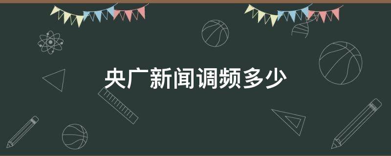 央广新闻调频多少（央广新闻调频多少 郑州）