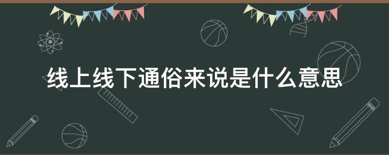 线上线下通俗来说是什么意思 线上线下是什么概念