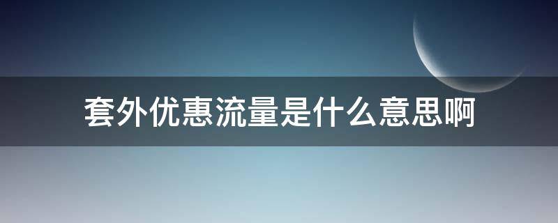 套外优惠流量是什么意思啊 套餐外优惠流量是什么意思