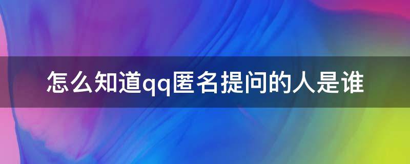 怎么知道qq匿名提问的人是谁（怎样才能知道qq匿名提问的人是谁）