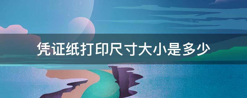 凭证纸打印尺寸大小是多少 凭证纸打印尺寸大小是多少英寸