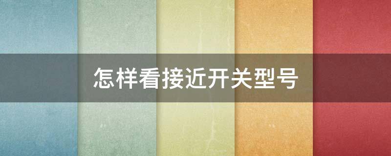 怎样看接近开关型号 怎样看接近开关型号及代号