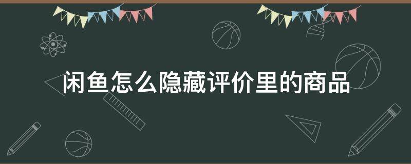 闲鱼怎么隐藏评价里的商品 闲鱼买家评价怎么隐藏起来