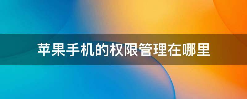 苹果手机的权限管理在哪里 苹果手机的权限管理在哪里找