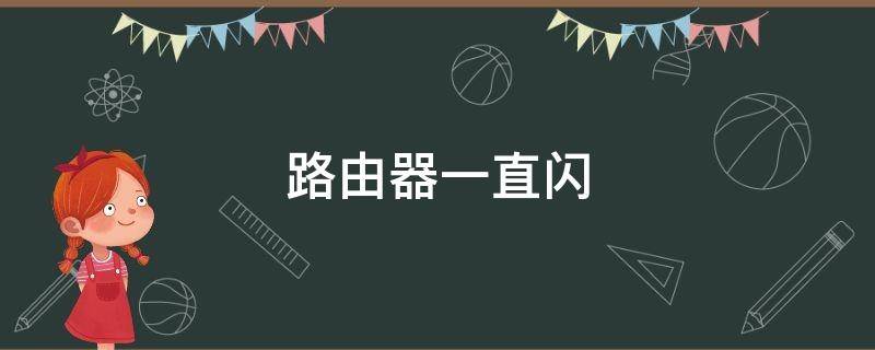 路由器一直闪（路由器一直闪蓝光连不上网怎么办）